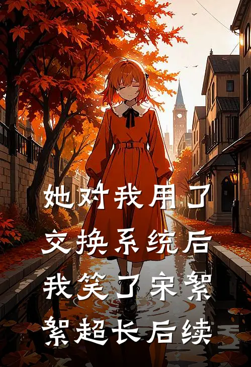 她对我用了交换系统后，我笑了宋絮絮超长后续