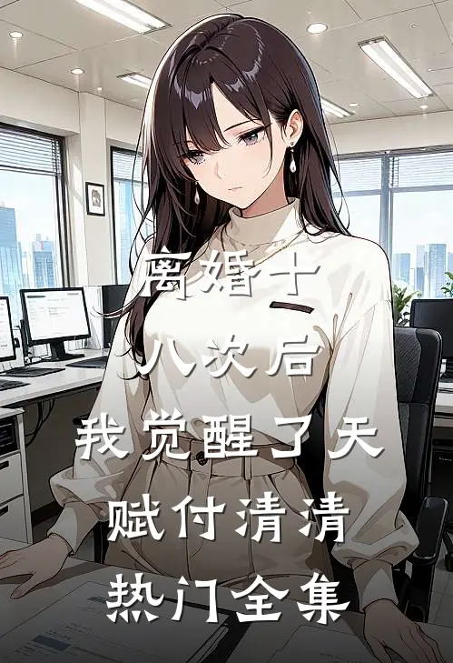 离婚十八次后，我觉醒了天赋付清清热门 全集