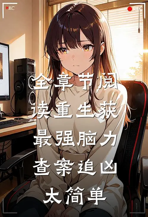 全章节阅读重生获最强脑力，查案追凶太简单