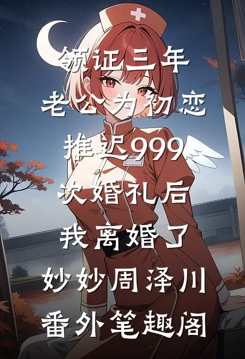 领证三年，老公为初恋推迟999次婚礼后，我离婚了：妙妙周泽川番外笔趣阁