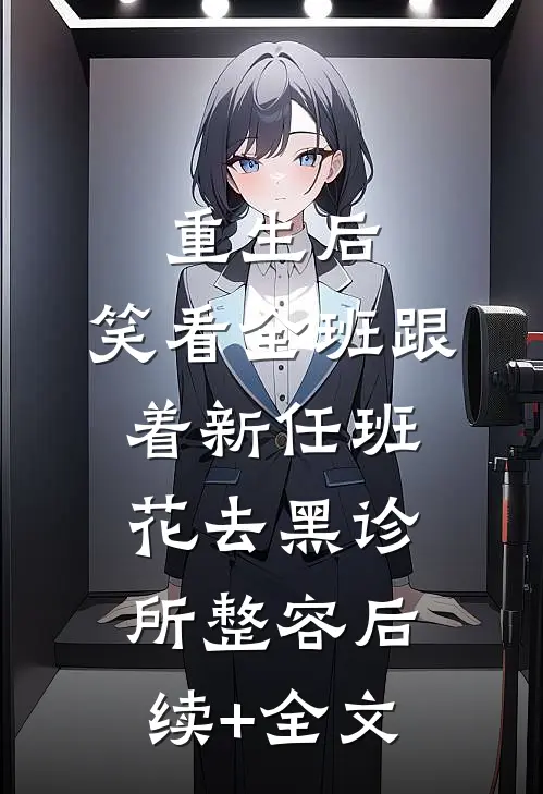重生后，笑看全班跟着新任班花去黑诊所整容后续+全文