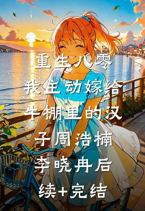 重生八零，我主动嫁给牛棚里的汉子周浩楠李晓冉后续+完结