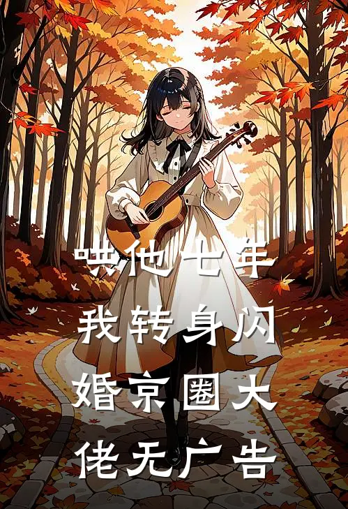 哄他七年，我转身闪婚京圈大佬无广告