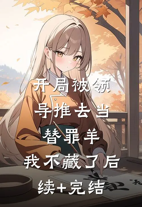 开局被领导推去当替罪羊，我不藏了后续+完结