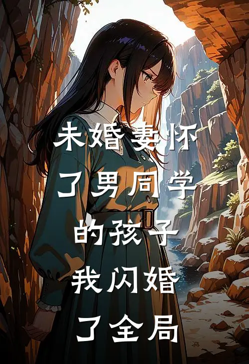未婚妻怀了男同学的孩子，我闪婚了全局