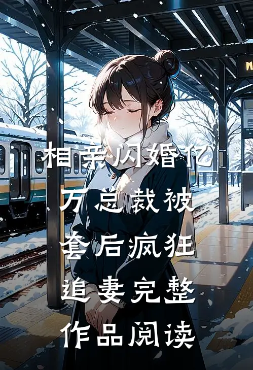 相亲闪婚亿万总裁被套后疯狂追妻完整作品阅读