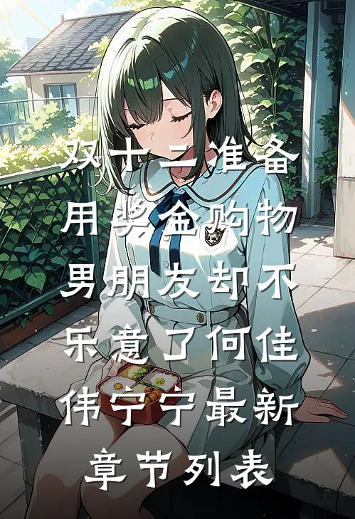 双十二准备用奖金购物，男朋友却不乐意了何佳伟宁宁最新章节列表