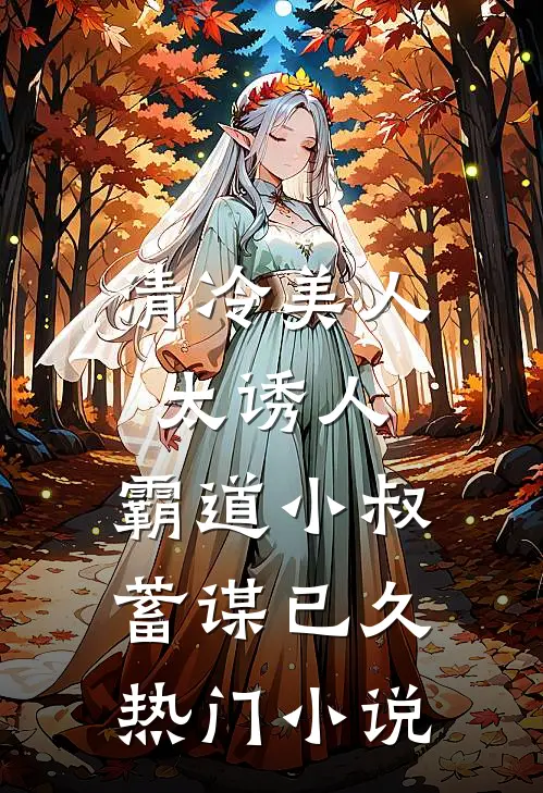 清冷美人太诱人，霸道小叔蓄谋已久热门小说