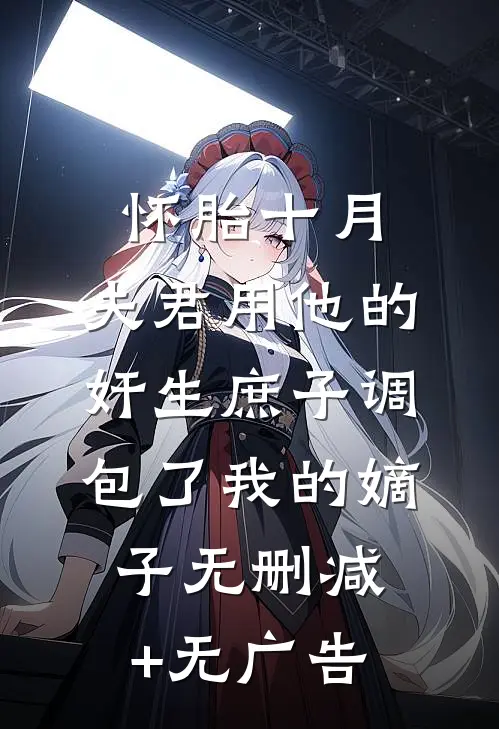 怀胎十月，夫君用他的奸生庶子调包了我的嫡子无删减+无广告