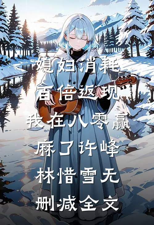 媳妇消耗百倍返现，我在八零赢麻了许峰林惜雪无删减全文