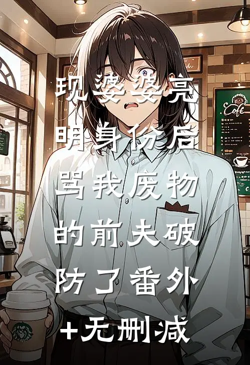 现婆婆亮明身份后，骂我废物的前夫破防了番外+无删减