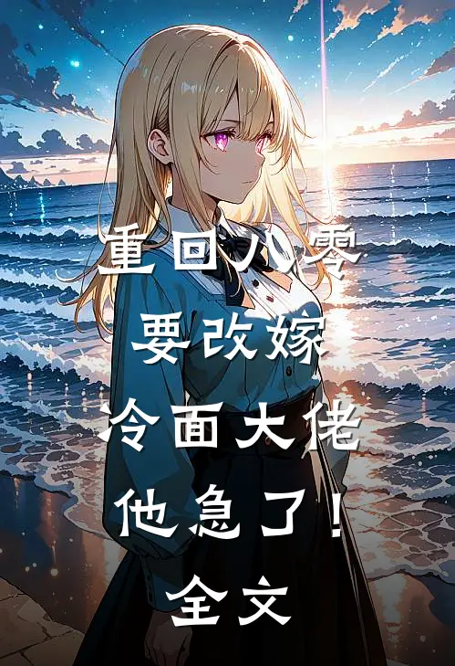 重回八零要改嫁，冷面大佬他急了！全文