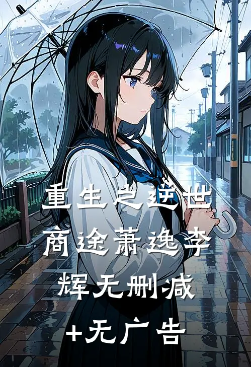 重生之逆世商途萧逸李辉无删减+无广告