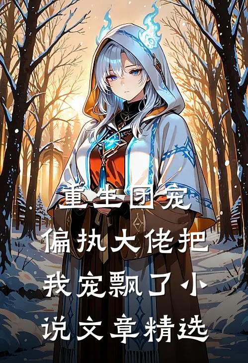 重生团宠:偏执大佬把我宠飘了小说文章精选