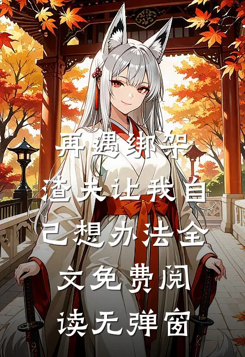 再遇绑架，渣夫让我自己想办法全文免费阅读无弹窗