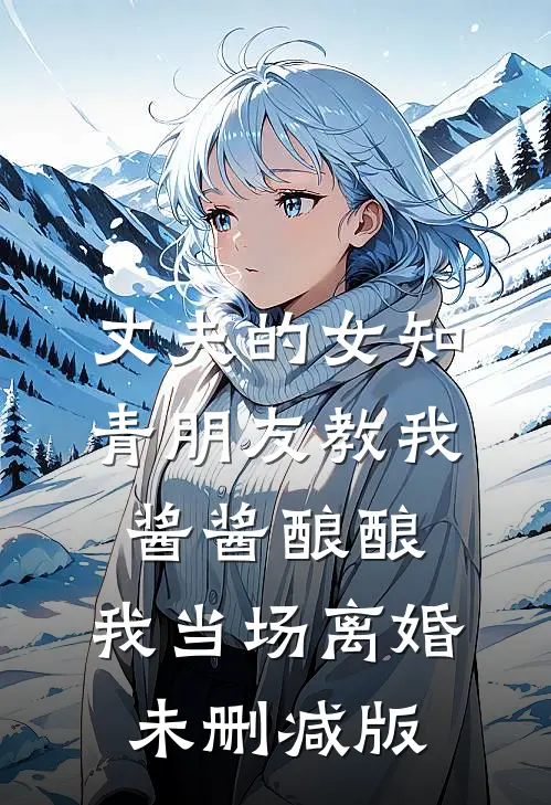 丈夫的女知青朋友教我酱酱酿酿，我当场离婚未删减版