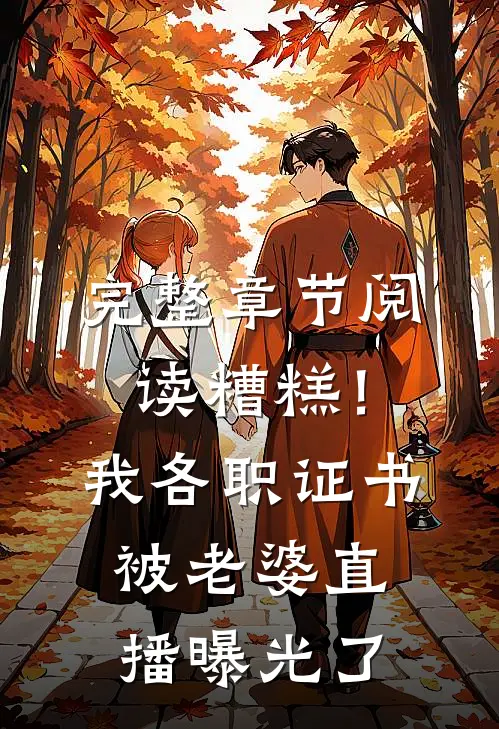 完整章节阅读糟糕！我各职证书被老婆直播曝光了