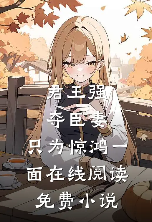 君王强夺臣妻，只为惊鸿一面在线阅读免费小说
