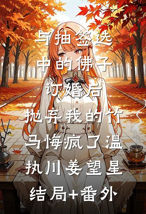 与抽签选中的佛子订婚后，抛弃我的竹马悔疯了温执川姜望星结局+番外