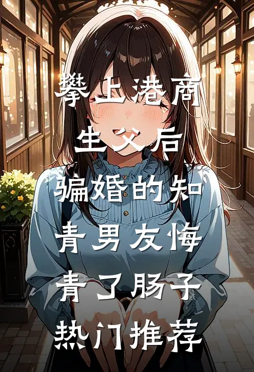 攀上港商生父后，骗婚的知青男友悔青了肠子热门推荐