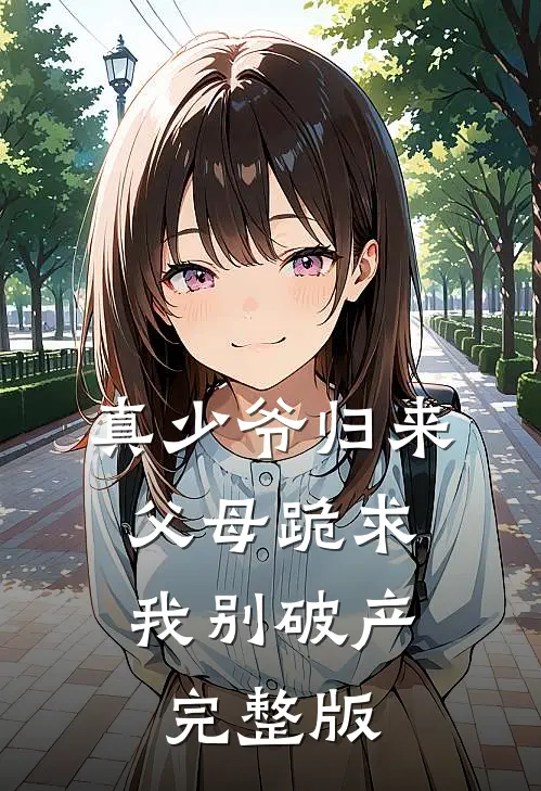 真少爷归来，父母跪求我别破产完整版