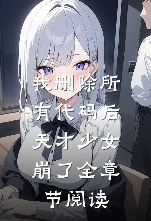 我删除所有代码后，天才少女崩了全章节阅读
