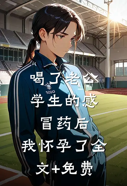 喝了老公学生的感冒药后，我怀孕了全文+免费