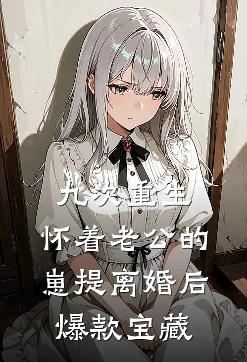 九次重生：怀着老公的崽提离婚后爆款宝藏