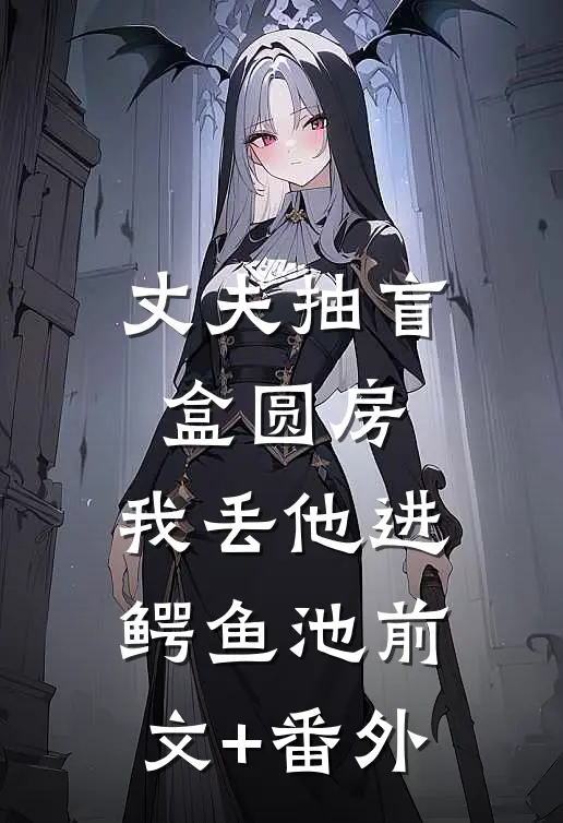 丈夫抽盲盒圆房，我丢他进鳄鱼池前文+番外