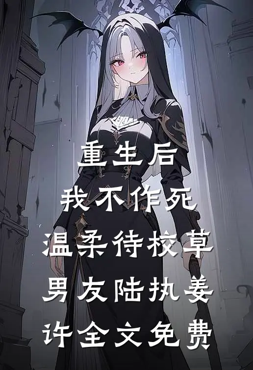 重生后，我不作死，温柔待校草男友陆执姜许全文免费