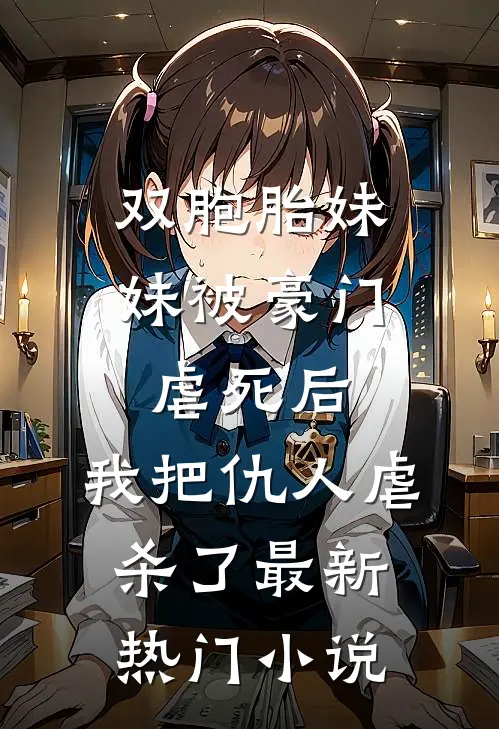 双胞胎妹妹被豪门虐死后，我把仇人虐杀了最新热门小说