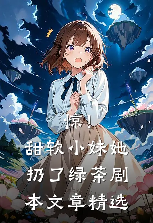 惊！甜软小妹她扔了绿茶剧本文章精选