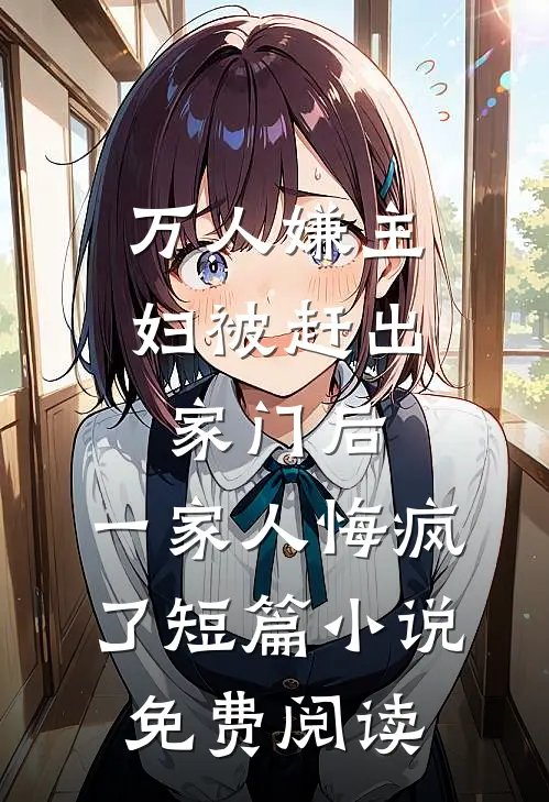 万人嫌主妇被赶出家门后，一家人悔疯了短篇小说免费阅读