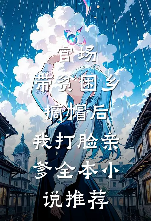 官场：带贫困乡摘帽后，我打脸亲爹全本小说推荐