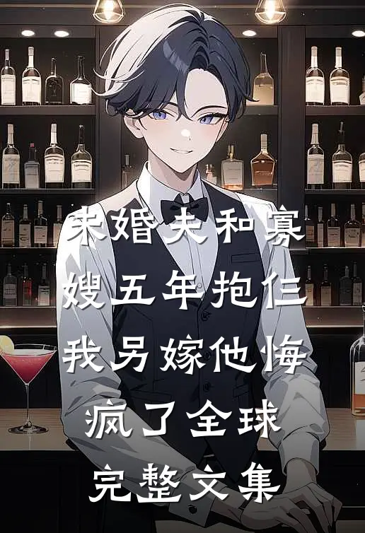未婚夫和寡嫂五年抱仨，我另嫁他悔疯了全球完整文集