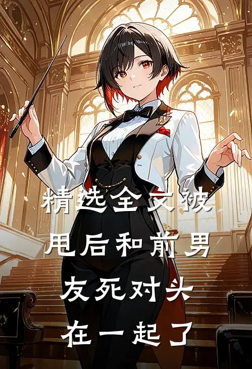 精选全文被甩后和前男友死对头在一起了