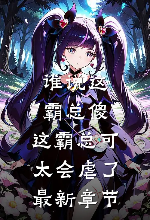 谁说这霸总傻，这霸总可太会虐了最新章节