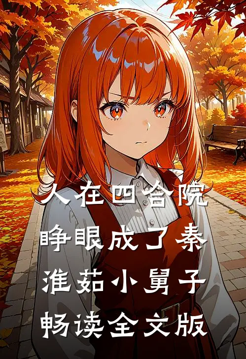 人在四合院，睁眼成了秦淮茹小舅子畅读全文版