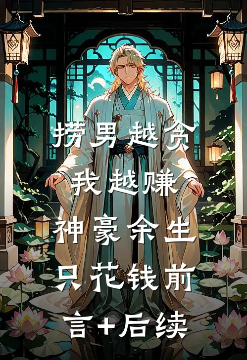 捞男越贪我越赚，神豪余生只花钱前言+后续