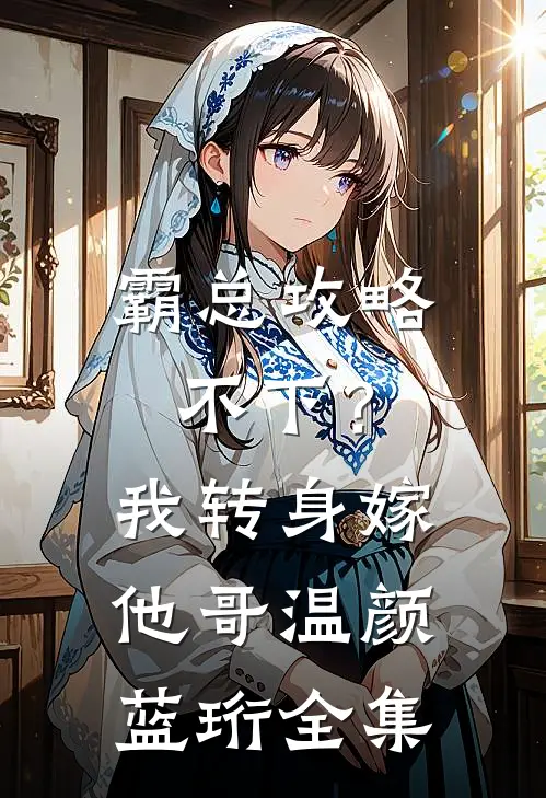 霸总攻略不下？我转身嫁他哥温颜蓝珩 全集