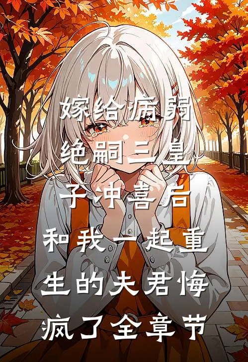 嫁给病弱绝嗣三皇子冲喜后，和我一起重生的夫君悔疯了全章节