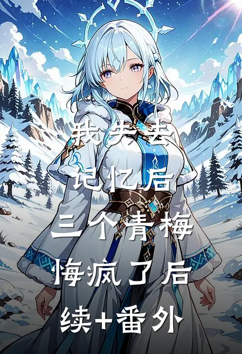 我失去记忆后，三个青梅悔疯了后续+番外