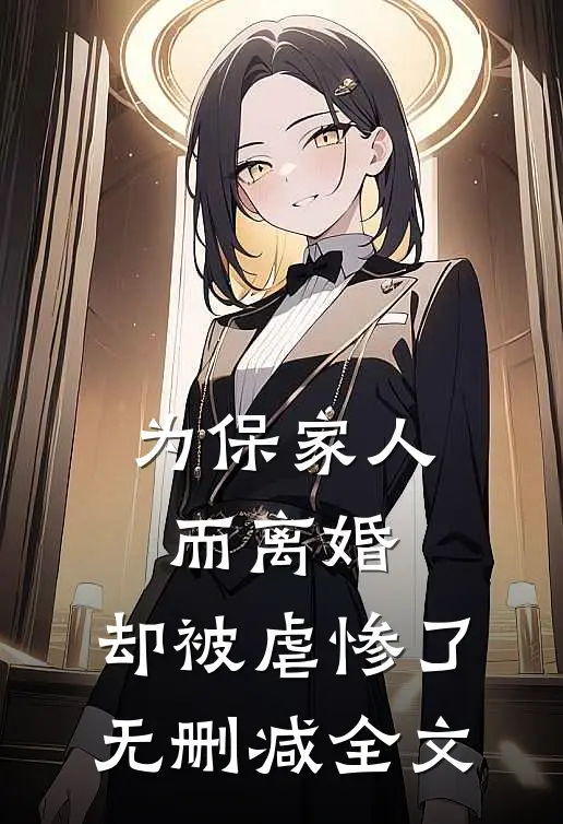 为保家人而离婚，却被虐惨了无删减全文
