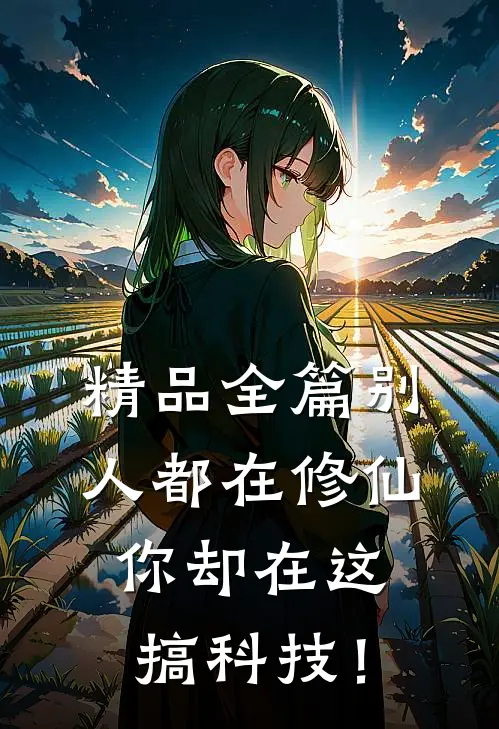 精品全篇别人都在修仙，你却在这搞科技！