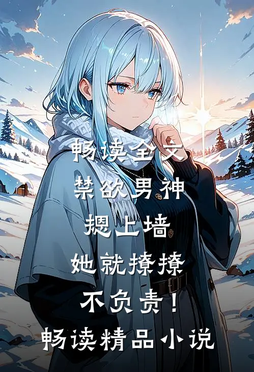 畅读全文禁欲男神摁上墙，她就撩撩不负责！畅读精品小说