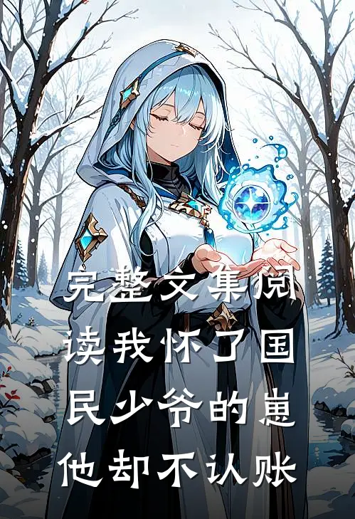 完整文集阅读我怀了国民少爷的崽，他却不认账