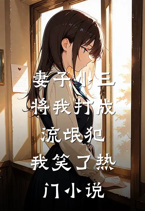 妻子小三将我打成流氓犯，我笑了热门小说