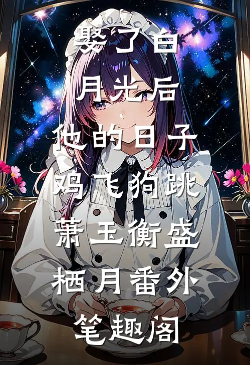 娶了白月光后，他的日子鸡飞狗跳：萧玉衡盛栖月番外笔趣阁