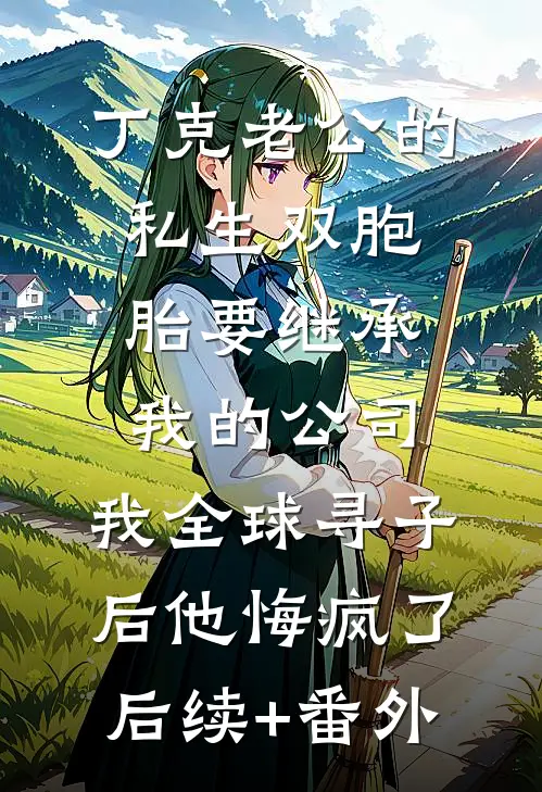 丁克老公的私生双胞胎要继承我的公司，我全球寻子后他悔疯了后续+番外