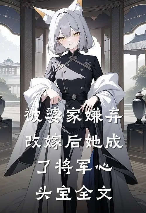 被婆家嫌弃，改嫁后她成了将军心头宝全文